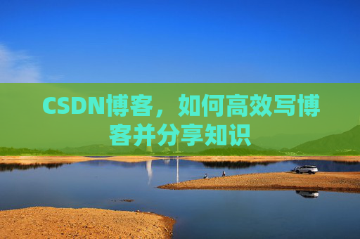 CSDN博客，如何高效写博客并分享知识